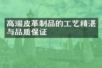 高端皮革制品的工艺精湛与品质保证